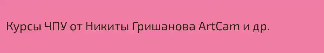 Курсы ЧПУ от Никиты Гришанова ArtCam и др.